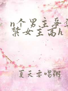 n个男主争夺囚禁女主高h