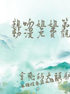 亲吻姐姐第一季动漫免费观看完整版