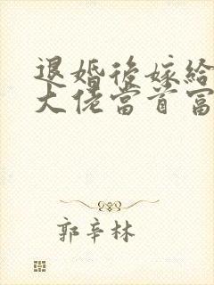 退婚后嫁给残疾大佬当首富小说