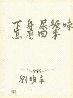 下身尿骚味很重怎么回事