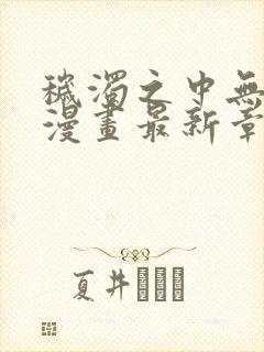 秽浊之中无删减漫画最新章节更新内