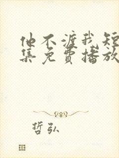 他不渡我短剧全集免费播放