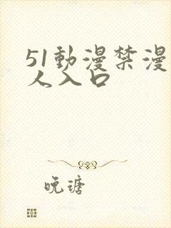 51动漫禁漫成人入口