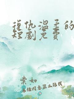 复仇温柔的女秘短剧免费