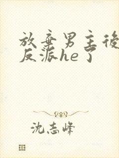 放弃男主后我和反派he了