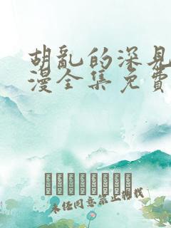 胡乱的深见君动漫全集免费观看8集