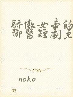 骄傲女帝的极品御医短剧免费观看全集