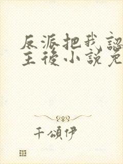 反派把我认成女主后小说免费阅读