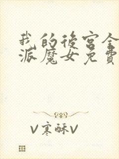 我的后宫全是反派魔女免费漫画全部第110