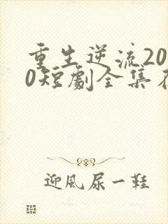 重生逆流2000短剧全集在线观看免费