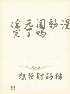 沧元图动漫更新完了吗