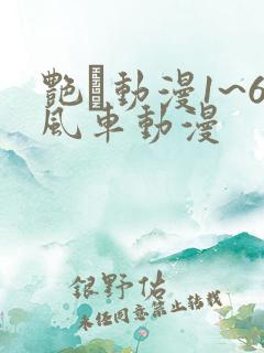 艳鉧动漫1~6风车动漫