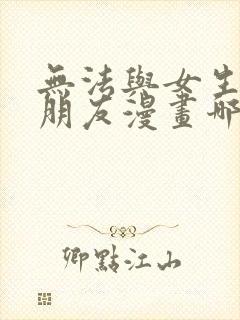 无法与女生成为朋友漫画哪里免费