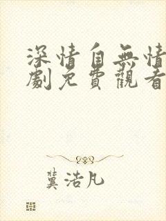 深情自无情负短剧免费观看全集高清