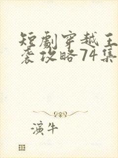短剧穿越王妃逆袭攻略74集免费观看