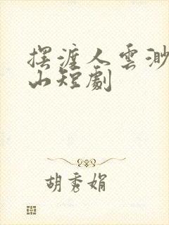 摆渡人云渺周苍山短剧