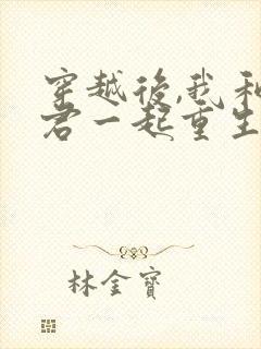 穿越后,我和夫君一起重生了全部章节