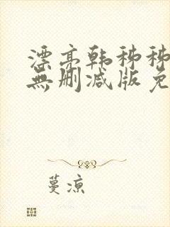漂亮韩秭秭韩漫无删减版免费