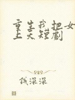 重生我把女儿宠上天短剧