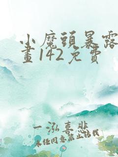 小魔头暴露啦漫画142免费