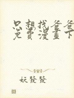 只想找爸爸漫画免费漫画下拉式六漫画