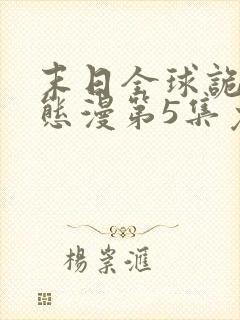 末日全球诡异动态漫第5集免费观看