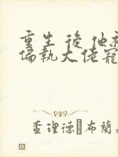 重生 后 他被偏执大佬宠入骨 短剧