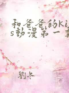 和爸爸的kiss动漫第一季