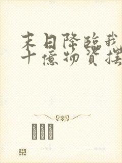 末日降临我囤五十亿物资摆烂