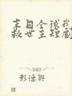 末日全球我成了救世主短剧