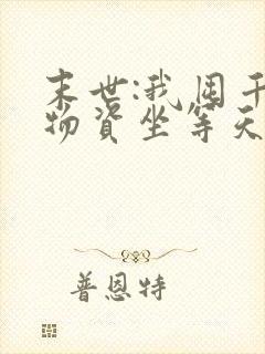 末世:我囤千亿物资坐等天灾下载 全本