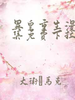 异皇重生漫画全集免费下拉式