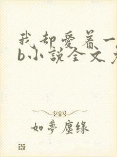 我却爱着一个sb小说全文免费阅读无弹窗