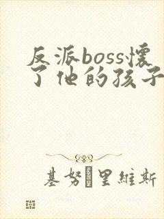 反派boss怀了他的孩子[穿书]