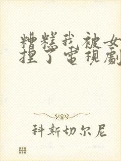 糟糕我被女帝拿捏了电视剧免费播放全集