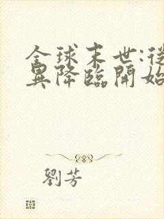 全球末世:从诡异降临开始无敌免费阅读正版