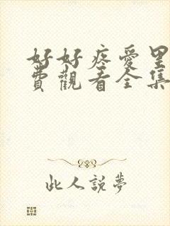 好好疼爱里面免费观看全集动漫