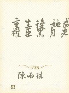 重生后 她成了权臣黑月光