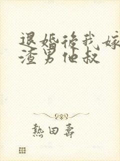 退婚后我嫁给了渣男他叔