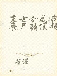 末世合成:我的丧尸颜值超高有声小说