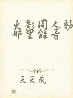 火影同人动漫在哪里能看