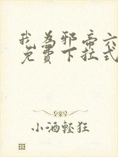 我为邪帝六漫画免费下拉式六漫画