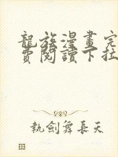 龙族漫画完整免费阅读下拉式六漫画