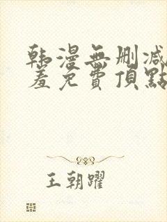 韩漫无删减无遮羞免费顶点漫画