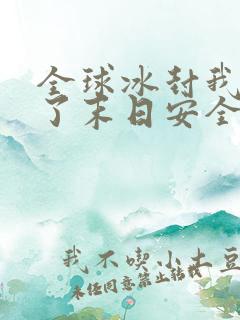 全球冰封我打造了末日安全屋全篇