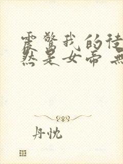 震惊我的徒弟居然是女帝 无弹窗