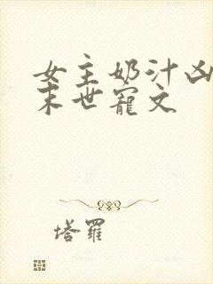 女主奶汁凶猛的末世宠文