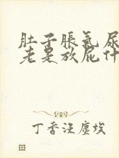 肚子胀气尿黄还老是放屁什么原因