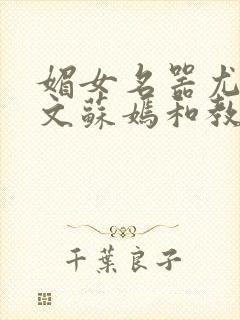 媚女名器尤物h文苏嫣和教官