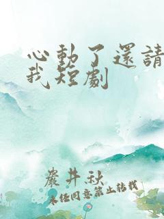 心动了还请告诉我短剧